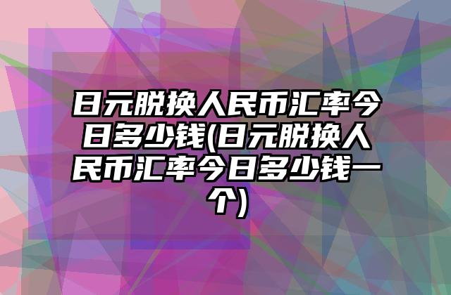钱币换算日元人民币汇率(钱币换算日元人民币汇率表)