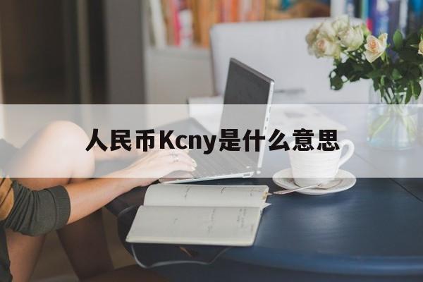 包含人民币Kcny是什么意思的词条
